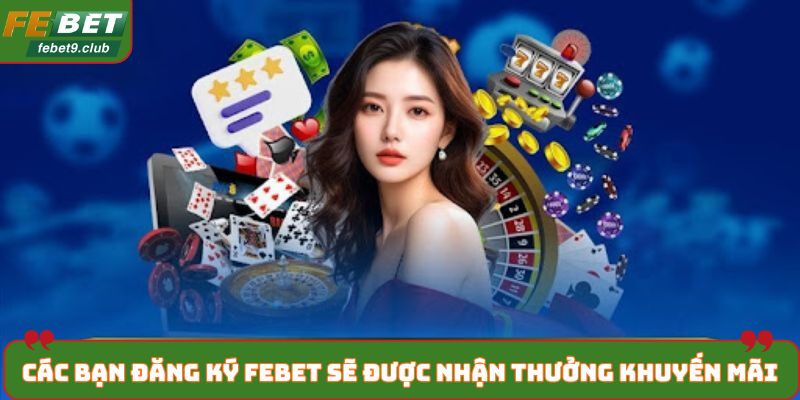 Các bạn đăng ký FEBET sẽ được nhận thưởng khuyến mãi