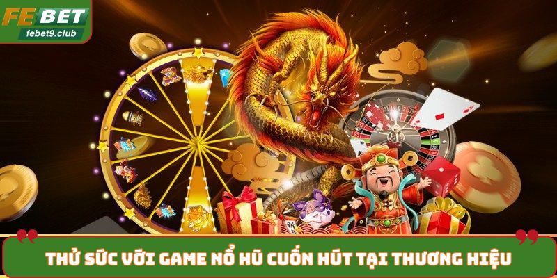 Thử sức với game nổ hũ cuốn hút tại thương hiệu