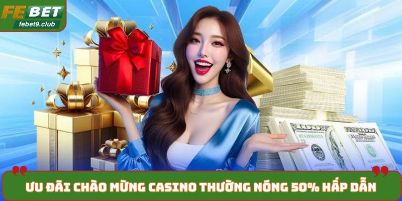 Ưu đãi chào mừng Casino thường nóng 50% hấp dẫn