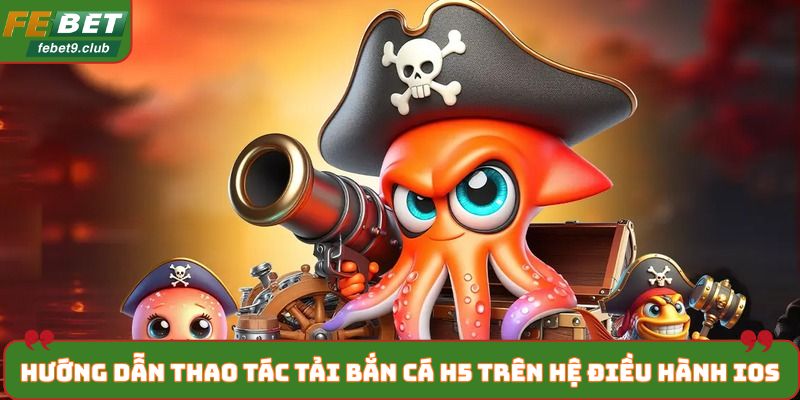 Hướng dẫn thao tác tải bắn cá H5 trên hệ điều hành IOS