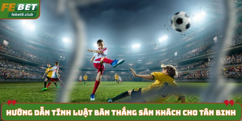 Hướng dẫn tính luật bàn thắng sân khách cho tân binh