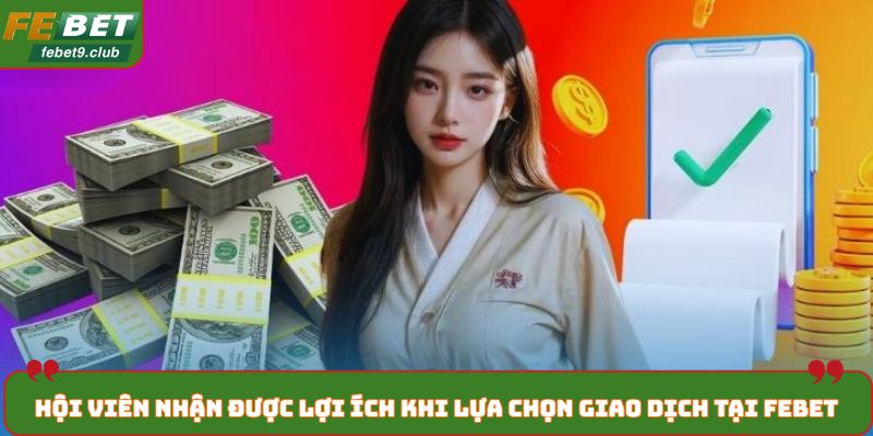 Hội viên nhận được lợi ích khi lựa chọn giao dịch tại FEBET
