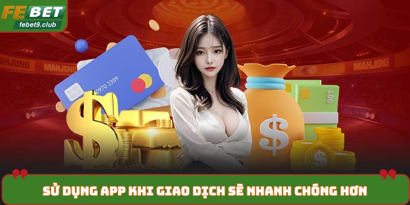 Sử dụng app khi giao dịch sẽ nhanh chóng hơn