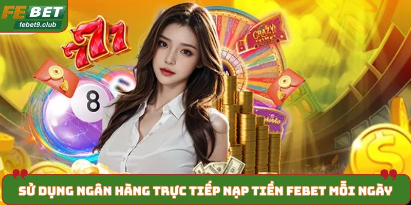 Sử dụng ngân hàng trực tiếp nạp tiền FEBET mỗi ngày