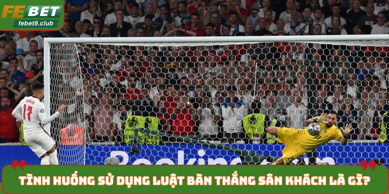 Tình huống nên sử dụng luật bàn thắng sân khách là gì?