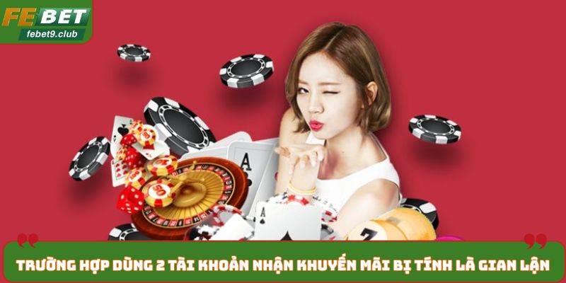 Trường hợp dùng 2 tài khoản nhận khuyến mãi bị tính là gian lận