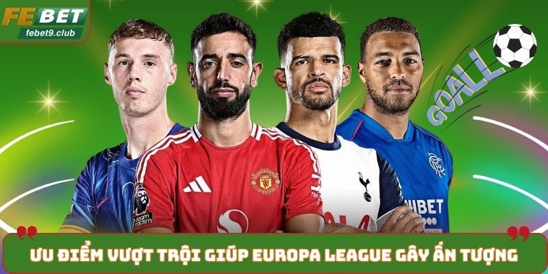 Ưu điểm vượt trội giúp Europa League gây ấn tượng mạnh